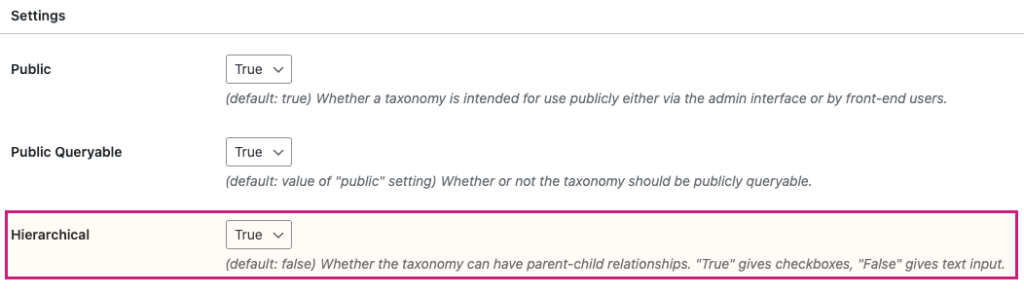 Screenshot of the aforementioned settings. Third setting from the top has been emphasised with a red frame. Inside that frame it states: Hierarchical. Set to true. Explanatory text below: (default: false) Whether the taxonomy can have parent-child relationships. "True" gives checkboxes, "False" gives text input.